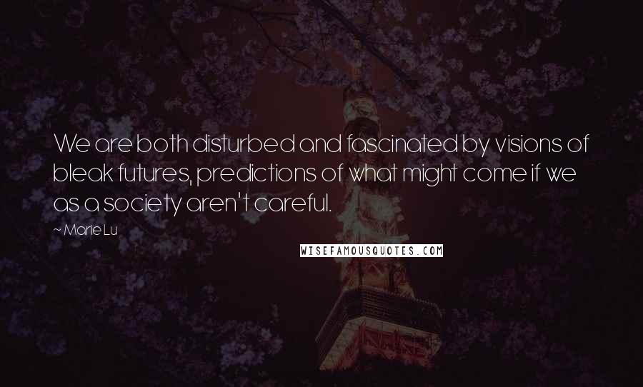 Marie Lu Quotes: We are both disturbed and fascinated by visions of bleak futures, predictions of what might come if we as a society aren't careful.