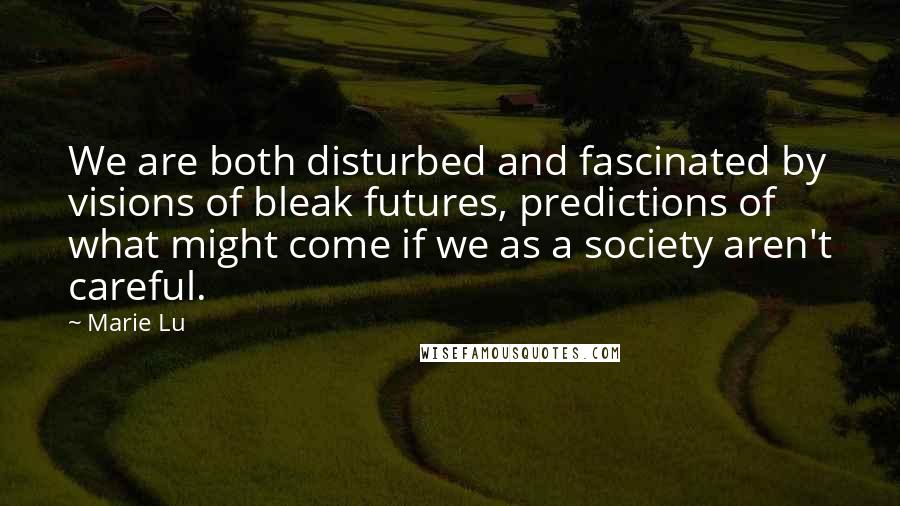 Marie Lu Quotes: We are both disturbed and fascinated by visions of bleak futures, predictions of what might come if we as a society aren't careful.