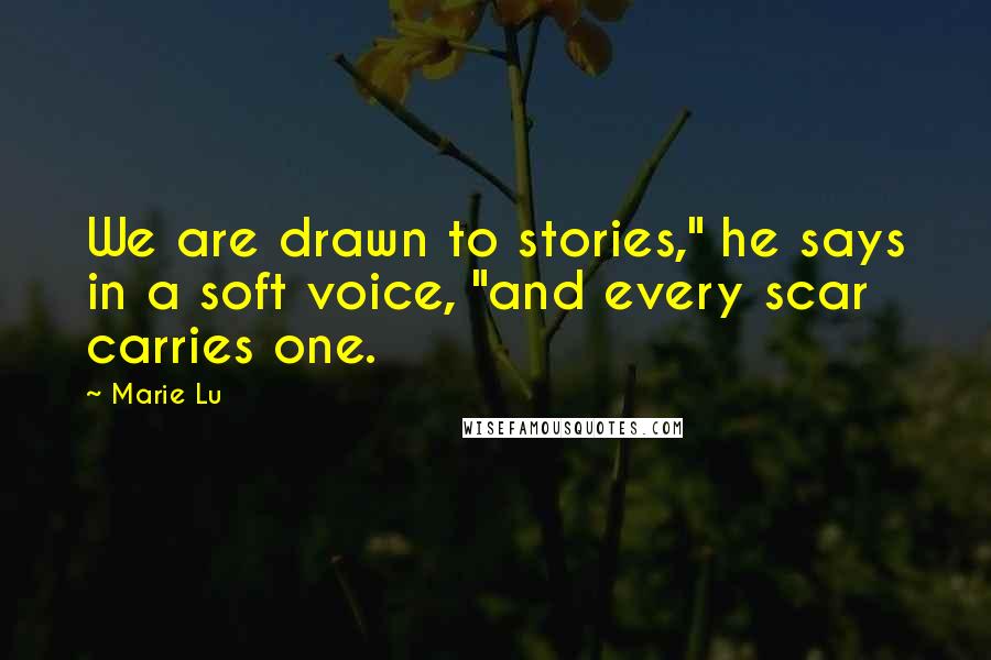 Marie Lu Quotes: We are drawn to stories," he says in a soft voice, "and every scar carries one.