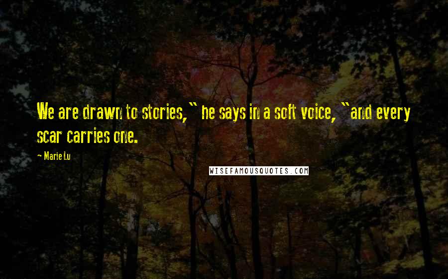 Marie Lu Quotes: We are drawn to stories," he says in a soft voice, "and every scar carries one.