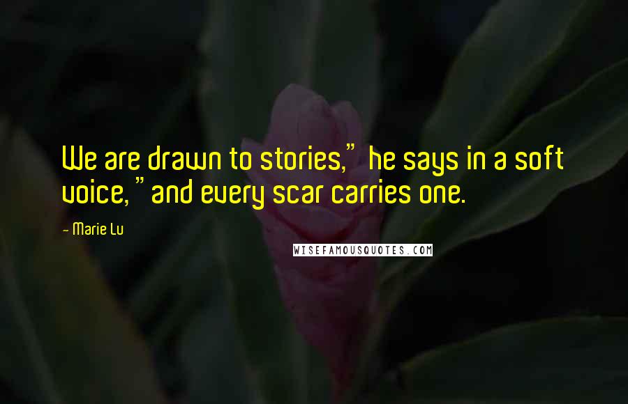 Marie Lu Quotes: We are drawn to stories," he says in a soft voice, "and every scar carries one.