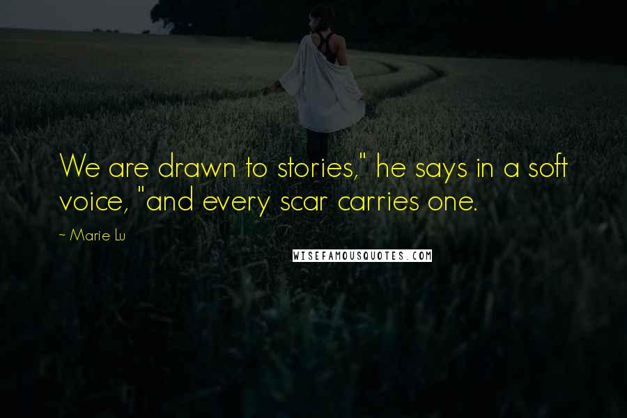Marie Lu Quotes: We are drawn to stories," he says in a soft voice, "and every scar carries one.