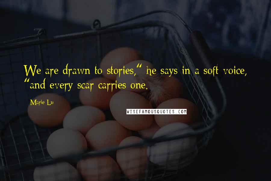 Marie Lu Quotes: We are drawn to stories," he says in a soft voice, "and every scar carries one.