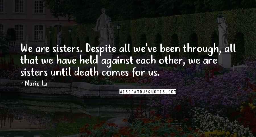 Marie Lu Quotes: We are sisters. Despite all we've been through, all that we have held against each other, we are sisters until death comes for us.