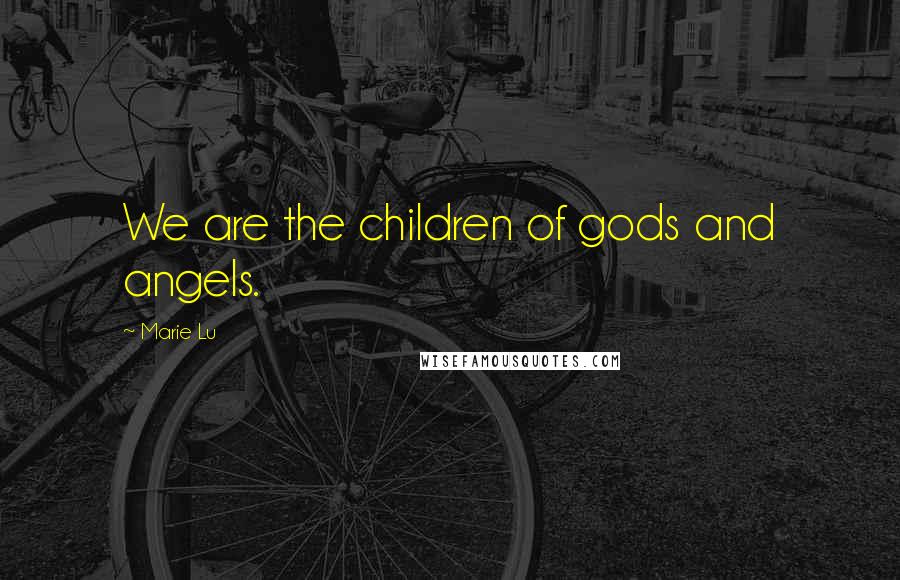 Marie Lu Quotes: We are the children of gods and angels.