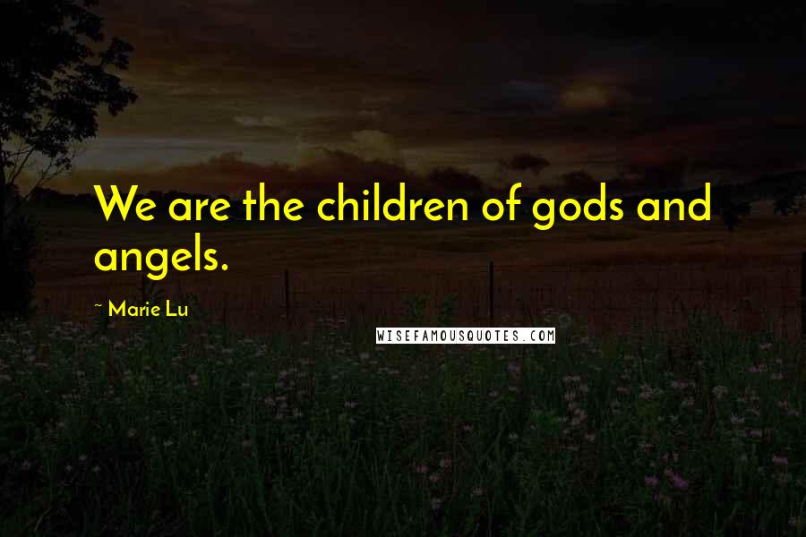 Marie Lu Quotes: We are the children of gods and angels.