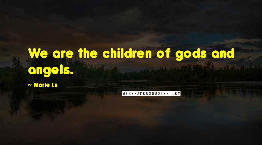 Marie Lu Quotes: We are the children of gods and angels.