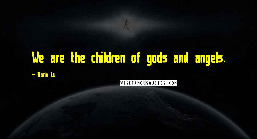 Marie Lu Quotes: We are the children of gods and angels.