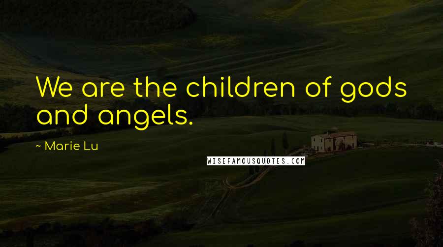Marie Lu Quotes: We are the children of gods and angels.
