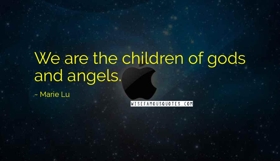 Marie Lu Quotes: We are the children of gods and angels.