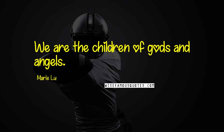Marie Lu Quotes: We are the children of gods and angels.