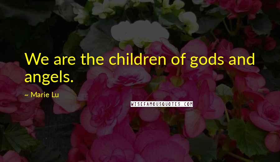 Marie Lu Quotes: We are the children of gods and angels.