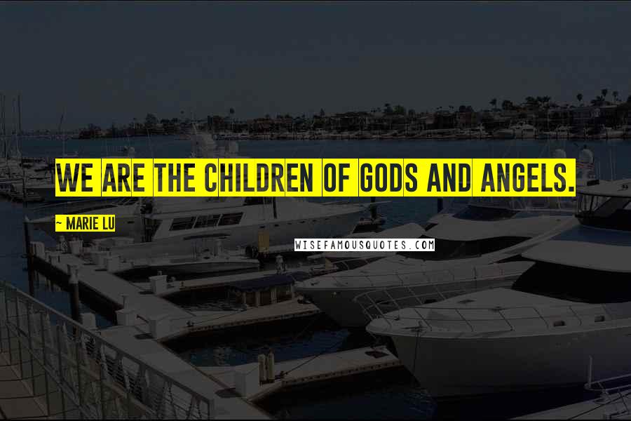 Marie Lu Quotes: We are the children of gods and angels.