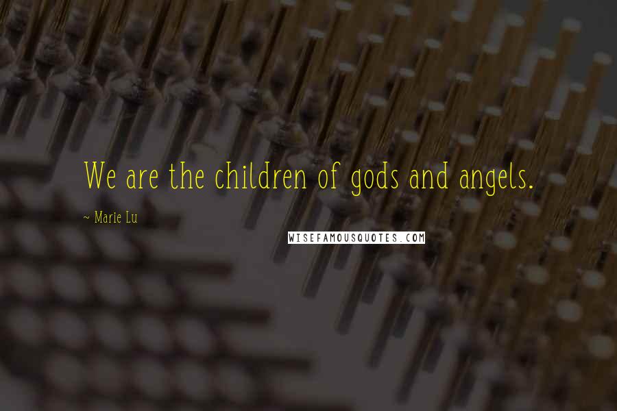 Marie Lu Quotes: We are the children of gods and angels.