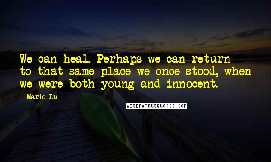 Marie Lu Quotes: We can heal. Perhaps we can return to that same place we once stood, when we were both young and innocent.