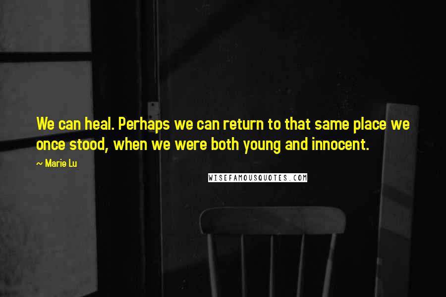 Marie Lu Quotes: We can heal. Perhaps we can return to that same place we once stood, when we were both young and innocent.