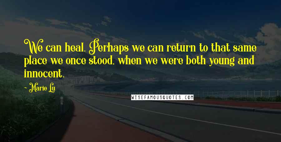 Marie Lu Quotes: We can heal. Perhaps we can return to that same place we once stood, when we were both young and innocent.