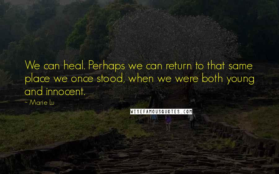 Marie Lu Quotes: We can heal. Perhaps we can return to that same place we once stood, when we were both young and innocent.