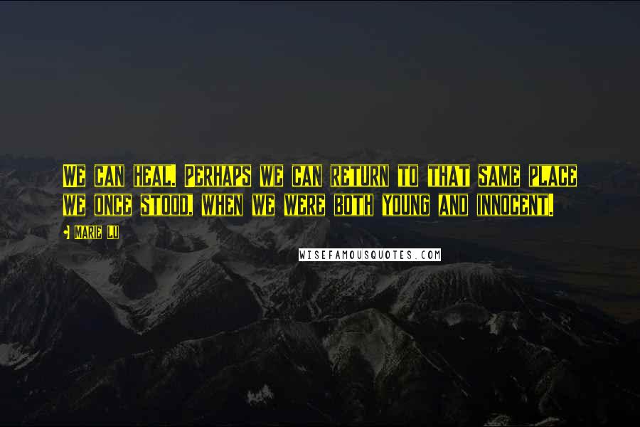 Marie Lu Quotes: We can heal. Perhaps we can return to that same place we once stood, when we were both young and innocent.