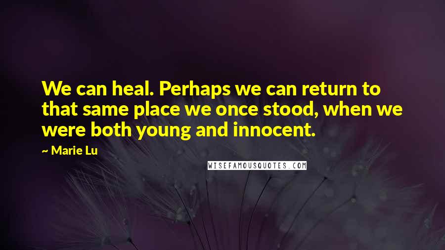 Marie Lu Quotes: We can heal. Perhaps we can return to that same place we once stood, when we were both young and innocent.