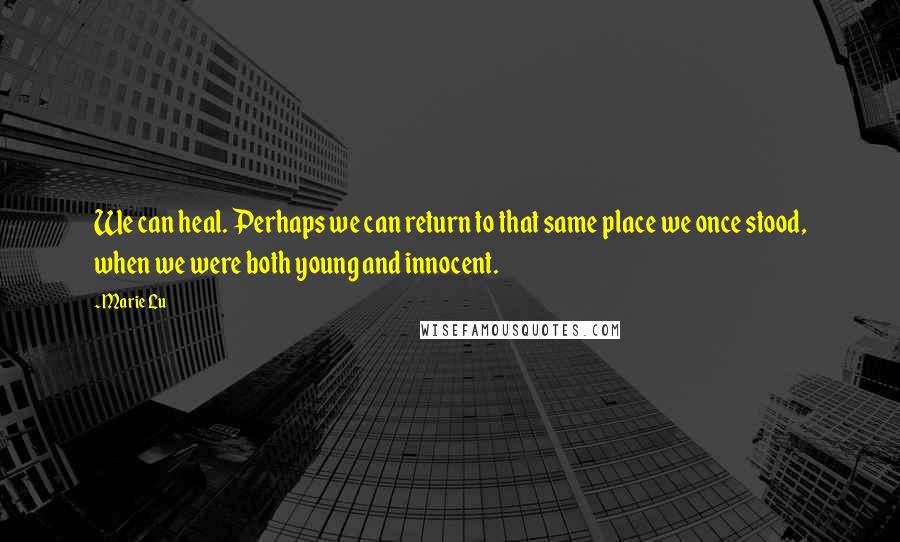 Marie Lu Quotes: We can heal. Perhaps we can return to that same place we once stood, when we were both young and innocent.