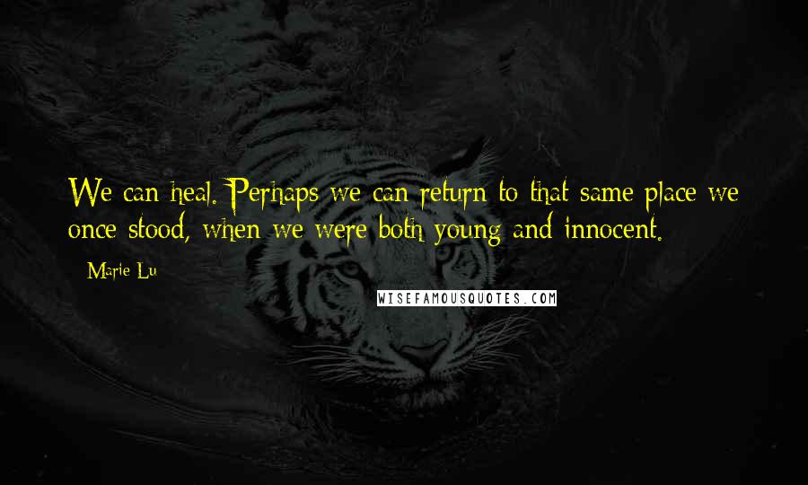 Marie Lu Quotes: We can heal. Perhaps we can return to that same place we once stood, when we were both young and innocent.