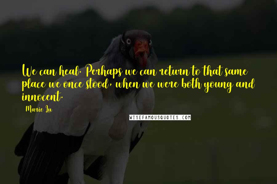 Marie Lu Quotes: We can heal. Perhaps we can return to that same place we once stood, when we were both young and innocent.