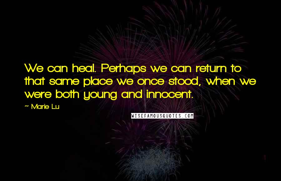 Marie Lu Quotes: We can heal. Perhaps we can return to that same place we once stood, when we were both young and innocent.