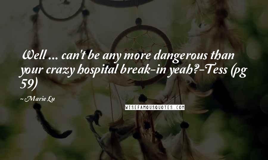 Marie Lu Quotes: Well ... can't be any more dangerous than your crazy hospital break-in yeah?-Tess (pg 59)