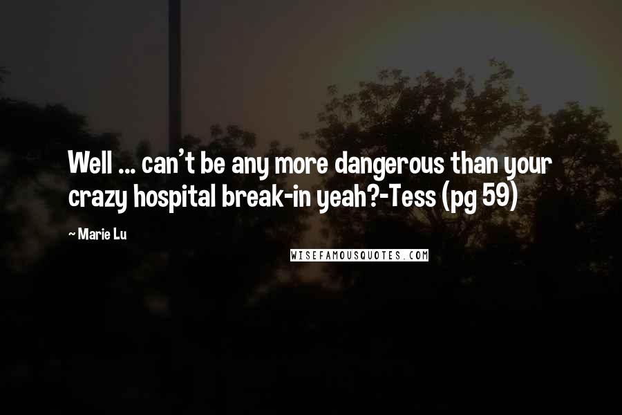 Marie Lu Quotes: Well ... can't be any more dangerous than your crazy hospital break-in yeah?-Tess (pg 59)