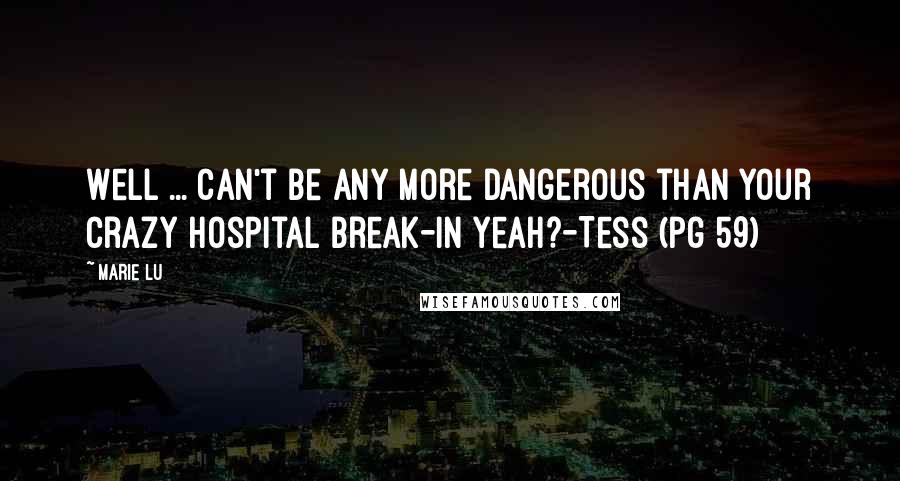 Marie Lu Quotes: Well ... can't be any more dangerous than your crazy hospital break-in yeah?-Tess (pg 59)