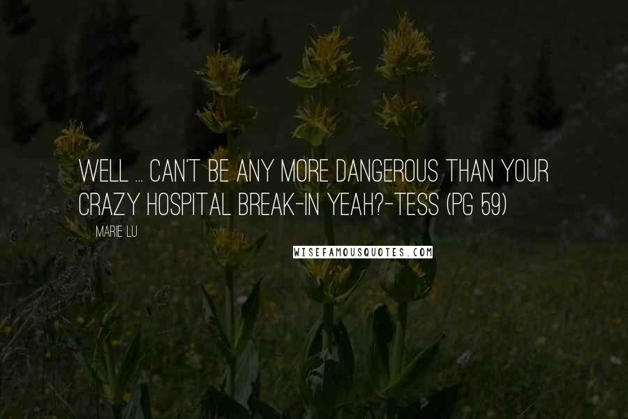 Marie Lu Quotes: Well ... can't be any more dangerous than your crazy hospital break-in yeah?-Tess (pg 59)