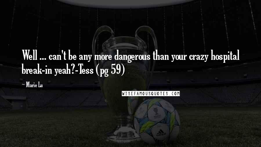 Marie Lu Quotes: Well ... can't be any more dangerous than your crazy hospital break-in yeah?-Tess (pg 59)