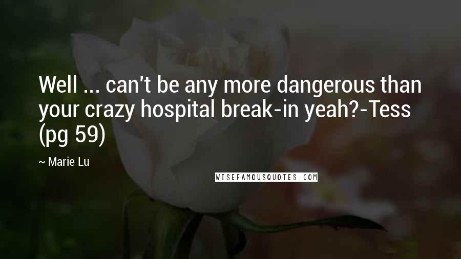 Marie Lu Quotes: Well ... can't be any more dangerous than your crazy hospital break-in yeah?-Tess (pg 59)