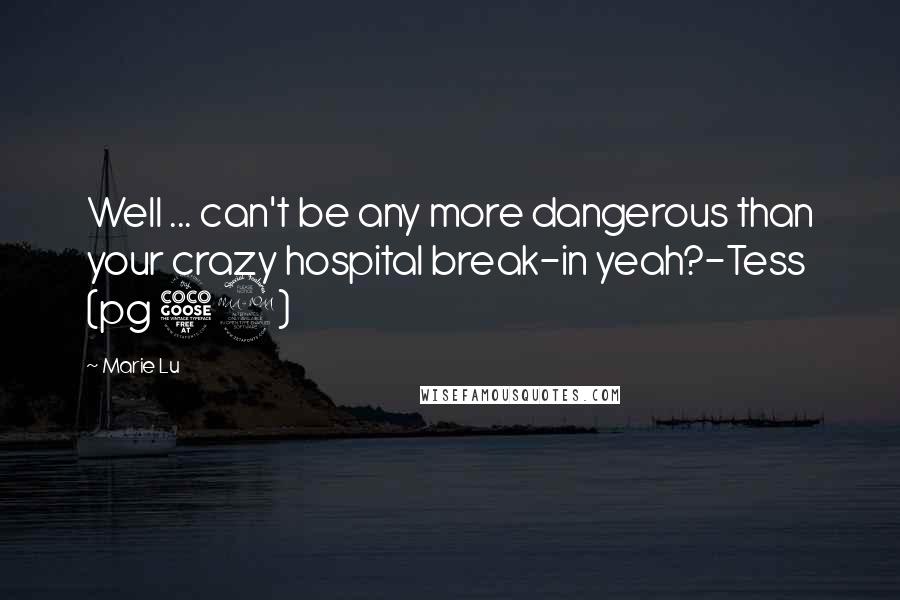 Marie Lu Quotes: Well ... can't be any more dangerous than your crazy hospital break-in yeah?-Tess (pg 59)