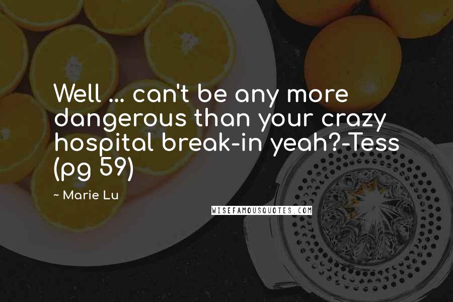 Marie Lu Quotes: Well ... can't be any more dangerous than your crazy hospital break-in yeah?-Tess (pg 59)