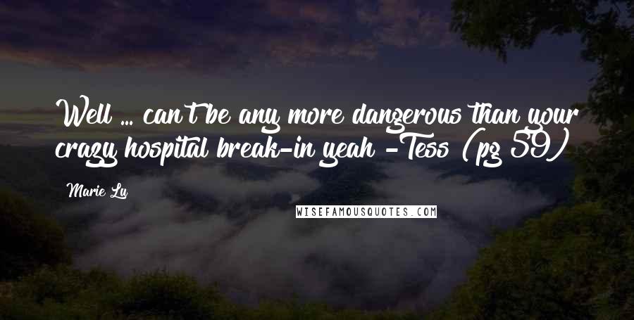 Marie Lu Quotes: Well ... can't be any more dangerous than your crazy hospital break-in yeah?-Tess (pg 59)