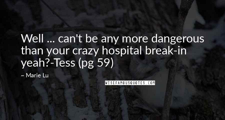 Marie Lu Quotes: Well ... can't be any more dangerous than your crazy hospital break-in yeah?-Tess (pg 59)