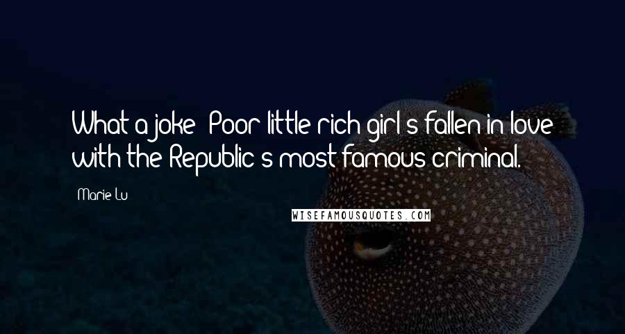 Marie Lu Quotes: What a joke! Poor little rich girl's fallen in love with the Republic's most famous criminal.