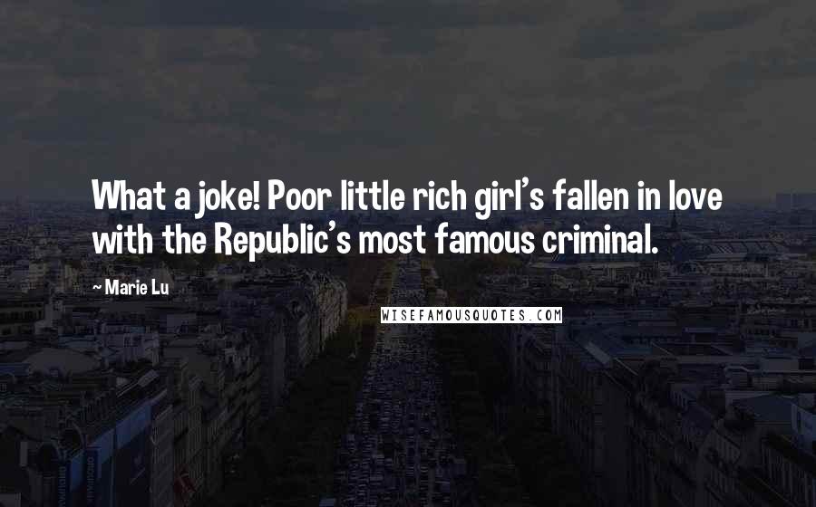 Marie Lu Quotes: What a joke! Poor little rich girl's fallen in love with the Republic's most famous criminal.