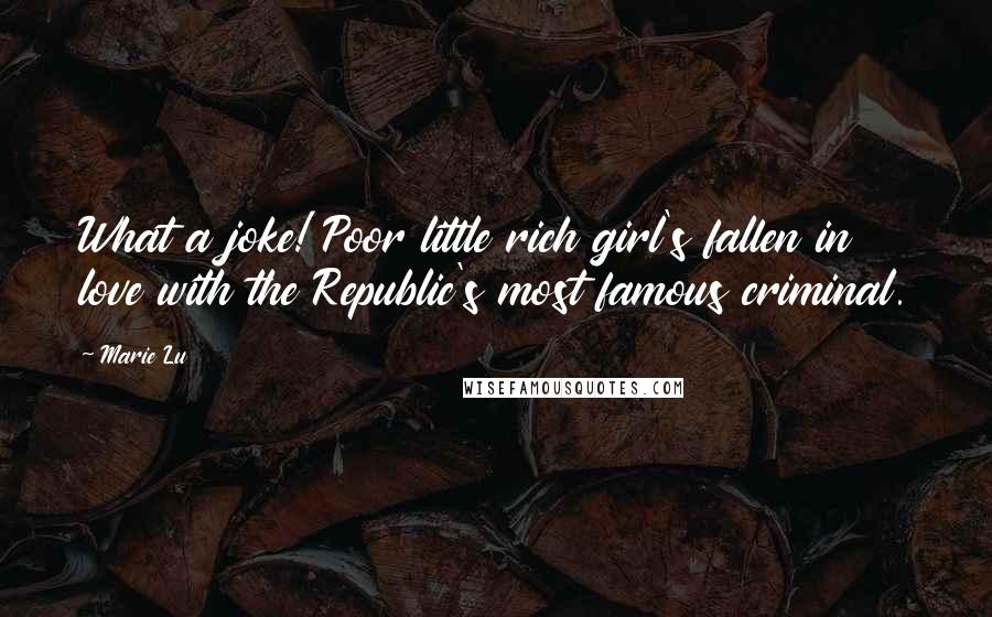 Marie Lu Quotes: What a joke! Poor little rich girl's fallen in love with the Republic's most famous criminal.