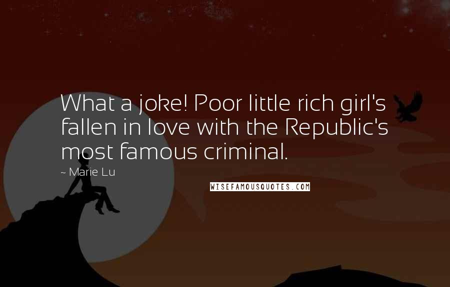 Marie Lu Quotes: What a joke! Poor little rich girl's fallen in love with the Republic's most famous criminal.