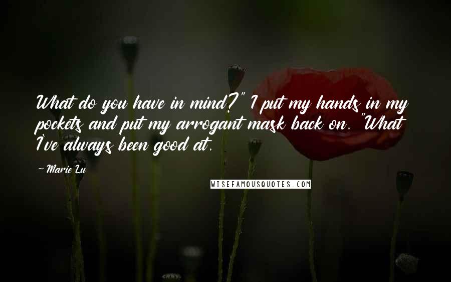 Marie Lu Quotes: What do you have in mind?" I put my hands in my pockets and put my arrogant mask back on. "What I've always been good at.