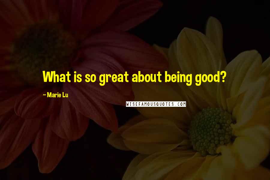 Marie Lu Quotes: What is so great about being good?