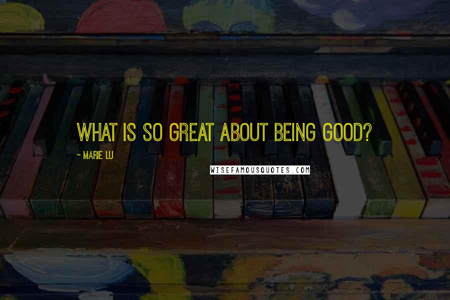 Marie Lu Quotes: What is so great about being good?