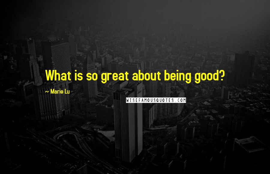 Marie Lu Quotes: What is so great about being good?