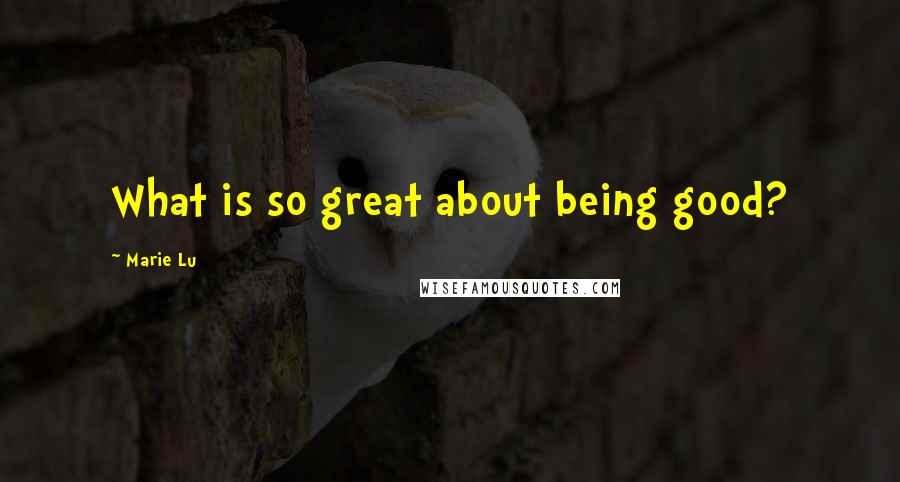 Marie Lu Quotes: What is so great about being good?