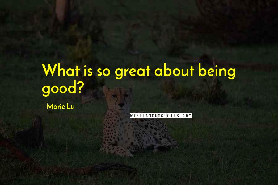 Marie Lu Quotes: What is so great about being good?