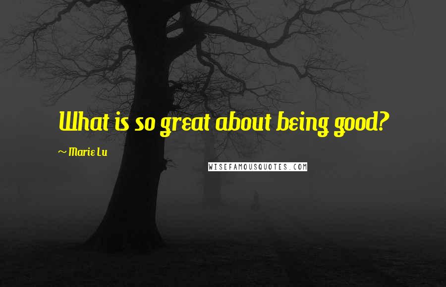 Marie Lu Quotes: What is so great about being good?