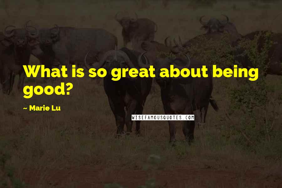 Marie Lu Quotes: What is so great about being good?
